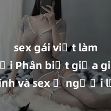 sex gái việt làm gái gọi Phân biệt giữa giới tính và sex ở người lớn: Tìm hiểu sự khác biệt và yếu tố quyết định