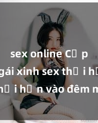 sex online Cặp đôi gái xinh sex thổi hồn vào đêm muộn