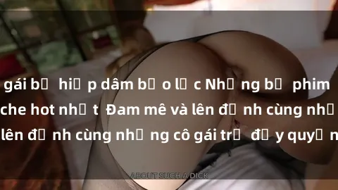 gái bị hiếp dâm bạo lực Những bộ phim sex gái trẻ không che hot nhất  Đam mê và lên đỉnh cùng những cô gái trẻ đầy quyến rũ!