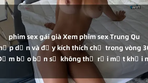 phim sex gái già Xem phim sex Trung Quốc vietsub cực kỳ hấp dẫn và đầy kích thích chỉ trong vòng 30s! Đảm bảo bạn sẽ không thể rời mắt khỏi màn hình khi thưởng thức.