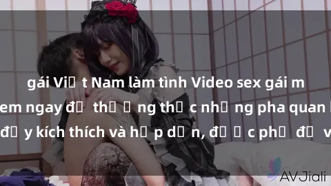 gái Việt Nam làm tình Video sex gái mại dâm vietsub - Xem ngay để thưởng thức những pha quan hệ đầy kích thích và hấp dẫn, được phụ đề việt ngữ chất lượng cao.
