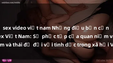 sex video việt nam Những điều bạn cần biết về văn hóa sex Việt Nam: Sự phức tạp của quan niệm và thái độ đối với tình dục trong xã hội Việt Nam ngày nay.