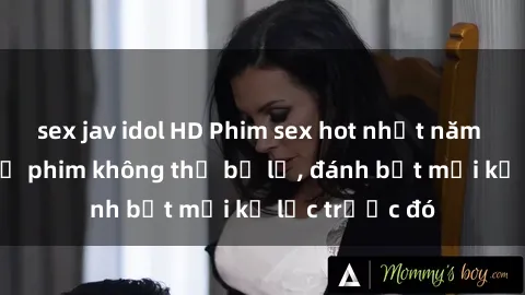 sex jav idol HD Phim sex hot nhất năm  Top những bộ phim không thể bỏ lỡ, đánh bật mọi kỷ lục trước đó