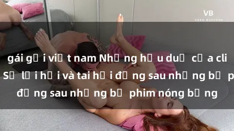gái gọi việt nam Những hậu duệ của clip sex đình đám: Sự lợi hại và tai hại đằng sau những bộ phim nóng bỏng