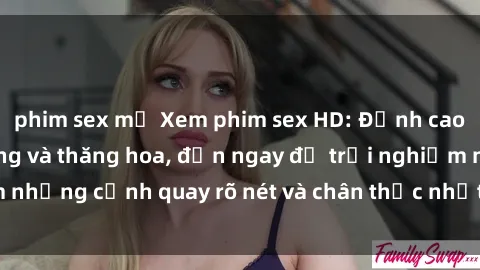 phim sex mỹ Xem phim sex HD: Đỉnh cao của sự sung sướng và thăng hoa, đến ngay để trải nghiệm những cảnh quay rõ nét và chân thực nhất. Hãy cùng khám phá!