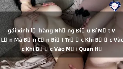 gái xinh lộ hàng Những Điều Bí Mật Về Sex Người Lớn Mà Bạn Cần Biết Trước Khi Bước Vào Mối Quan Hệ
