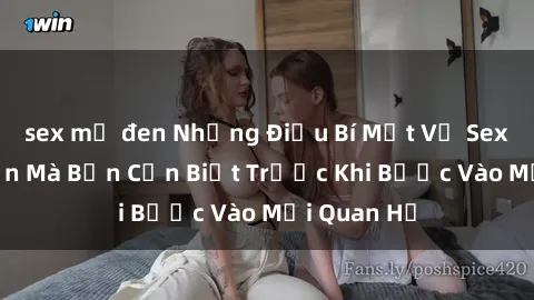 sex mỹ đen Những Điều Bí Mật Về Sex Người Lớn Mà Bạn Cần Biết Trước Khi Bước Vào Mối Quan Hệ