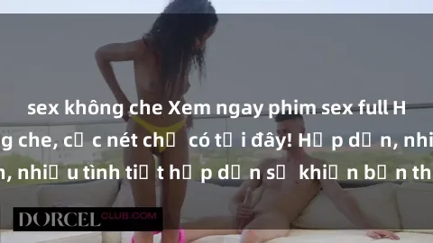 sex không che Xem ngay phim sex full HD đỉnh cao, không che, cực nét chỉ có tại đây! Hấp dẫn, nhiều tình tiết hấp dẫn sẽ khiến bạn thỏa mãn đắm say.
