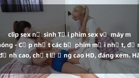 clip sex nữ sinh Tải phim sex về máy miễn phí và nhanh chóng - Cập nhật các bộ phim mới nhất, đỉnh cao, chất lượng cao HD, đáng xem. Hãy trải nghiệm ngay!