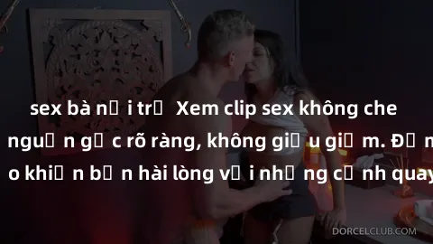 sex bà nội trợ Xem clip sex không che mới - Nguồn gốc từ nguồn gốc rõ ràng, không giấu giếm. Đảm bảo khiến bạn hài lòng với những cảnh quay táo bạo và đầy kích thích.
