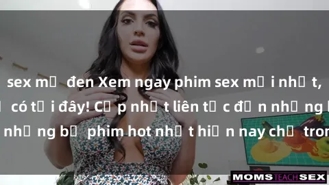 sex mỹ đen Xem ngay phim sex mới nhất, hấp dẫn nhất chỉ có tại đây! Cập nhật liên tục đến những bộ phim hot nhất hiện nay chỉ trong vài cú click!