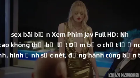 sex bãi biển Xem Phim Jav Full HD: Những bộ phim đỉnh cao không thể bỏ lỡ! Đảm bảo chất lượng ổn định, hình ảnh sắc nét, đồng hành cùng bạn trong những giây phút thư giãn!