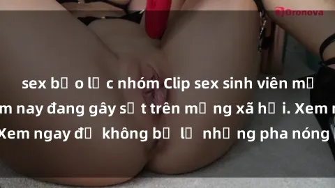 sex bạo lực nhóm Clip sex sinh viên mới nhất hot nhất năm nay đang gây sốt trên mạng xã hội. Xem ngay để không bỏ lỡ những pha nóng không thể bỏ qua!