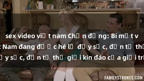 sex video việt nam Chấn động: Bí mật về sex nữ sinh Việt Nam đang được hé lộ đầy sốc, đến từ thế giới kín đáo của giới trẻ.