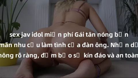 sex jav idol miễn phí Gái tân nóng bỏng, dâm đãng thỏa mãn nhu cầu làm tình của đàn ông. Nhận dạng không rõ ràng, đảm bảo sự kín đáo và an toàn cho trải nghiệm tuyệt vời.