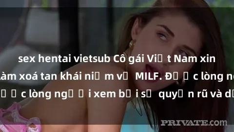 sex hentai vietsub Cô gái Việt Nam xinh đẹp và gợi cảm làm xoá tan khái niệm về MILF. Được lòng người xem bởi sự quyến rũ và dễ thương.
