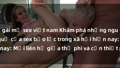 gái mỹ sex việt nam Khám phá những nguyên nhân và hậu quả của sex bạo lực trong xã hội hiện nay: Mối liên hệ giữa thị phi và cần thiết phải ngăn chặn.