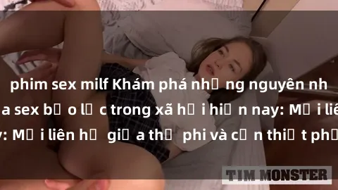 phim sex milf Khám phá những nguyên nhân và hậu quả của sex bạo lực trong xã hội hiện nay: Mối liên hệ giữa thị phi và cần thiết phải ngăn chặn.