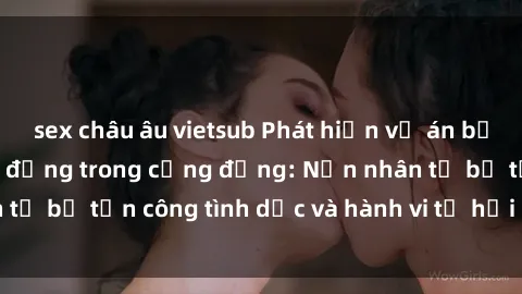 sex châu âu vietsub Phát hiện vụ án bạo dâm sex gây chấn động trong cộng đồng: Nạn nhân tố bị tấn công tình dục và hành vi tệ hại được tiết lộ