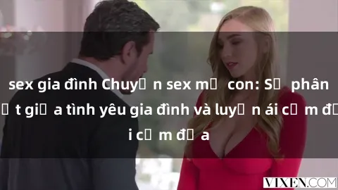 sex gia đình Chuyện sex mẹ con: Sự phân biệt giữa tình yêu gia đình và luyến ái cấm địa