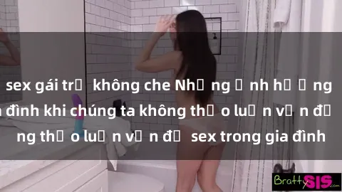 sex gái trẻ không che Những ảnh hưởng đến tình cảm gia đình khi chúng ta không thảo luận vấn đề sex trong gia đình
