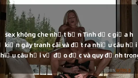 sex không che nhật bản Tình dục giữa họ hàng: Những sự kiện gây tranh cãi và đặt ra nhiều câu hỏi về đạo đức và quy định trong xã hội.