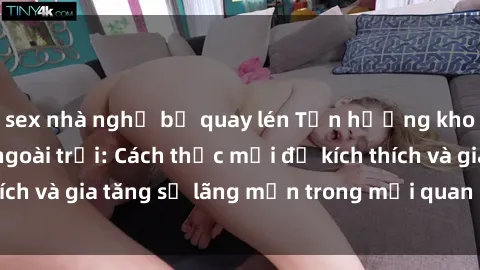 sex nhà nghỉ bị quay lén Tận hưởng khoái cảm với sex ngoài trời: Cách thức mới để kích thích và gia tăng sự lãng mạn trong mối quan hệ của bạn!