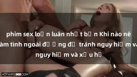phim sex loạn luân nhật bản Khi nào nên tránh làm tình ngoài đường để tránh nguy hiểm và xấu hổ