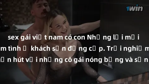 sex gái việt nam có con Những lời mời bí mật: Gái Việt làm tình ở khách sạn đẳng cấp. Trải nghiệm độc đáo và cuốn hút với những cô gái nóng bỏng và sẵn lòng thỏa mãn mọi nhu cầu của bạn.