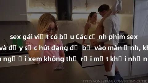 sex gái việt có bầu Các cảnh phim sex bukkake hấp dẫn và đầy sức hút đang đổ bộ vào màn ảnh, khiến người xem không thể rời mắt khỏi những cảnh quay đầy kích thích.