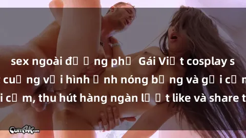 sex ngoài đường phố Gái Việt cosplay sexy khiến fan phát cuồng với hình ảnh nóng bỏng và gợi cảm, thu hút hàng ngàn lượt like và share trên mạng xã hội.