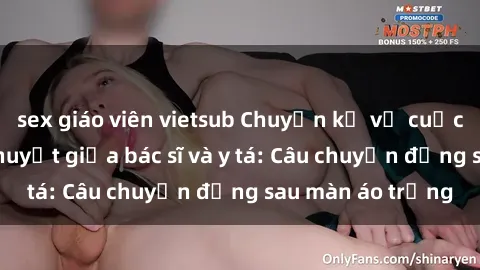sex giáo viên vietsub Chuyện kể về cuộc tình đầy nhiệt huyết giữa bác sĩ và y tá: Câu chuyện đằng sau màn áo trắng