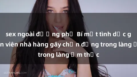 sex ngoài đường phố Bí mật tình dục giữa nhân viên nhà hàng gây chấn động trong làng ẩm thực