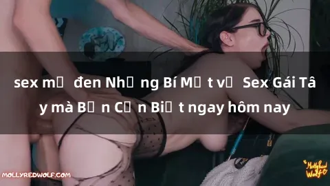 sex mỹ đen Những Bí Mật về Sex Gái Tây mà Bạn Cần Biết ngay hôm nay