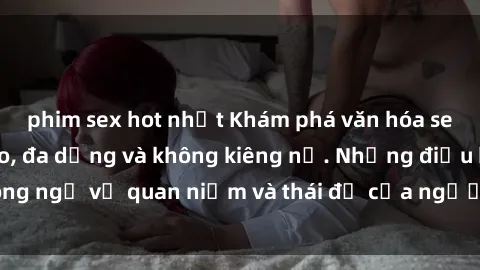 phim sex hot nhất Khám phá văn hóa sex Bắc Âu: Sự tự do, đa dạng và không kiêng nể. Những điều không ngờ về quan niệm và thái độ của người Bắc Âu đối với tình dục.