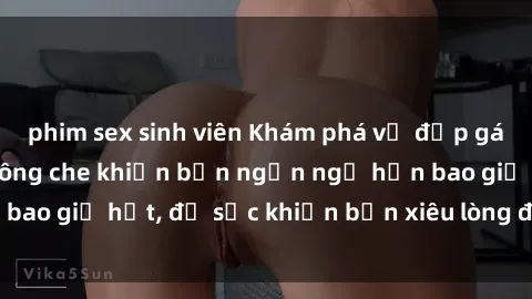 phim sex sinh viên Khám phá vẻ đẹp gái Việt Nam nude không che khiến bạn ngẩn ngơ hơn bao giờ hết, đủ sức khiến bạn xiêu lòng đến ngất ngây