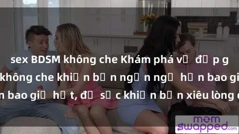 sex BDSM không che Khám phá vẻ đẹp gái Việt Nam nude không che khiến bạn ngẩn ngơ hơn bao giờ hết, đủ sức khiến bạn xiêu lòng đến ngất ngây