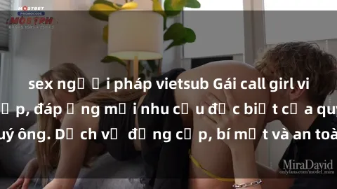 sex người pháp vietsub Gái call girl vip tư vấn chuyên nghiệp, đáp ứng mọi nhu cầu đặc biệt của quý ông. Dịch vụ đẳng cấp, bí mật và an toàn, hãy tìm hiểu ngay!