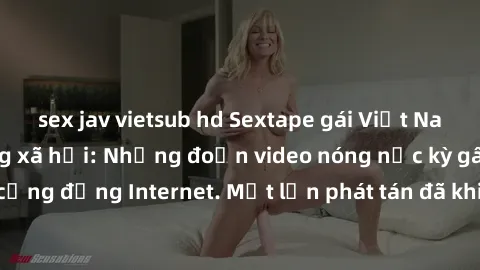 sex jav vietsub hd Sextape gái Việt Nam gây sốt trên mạng xã hội: Những đoạn video nóng nực kỳ gây chấn động cộng đồng Internet. Một lần phát tán đã khiến người xem không thể rời mắt.