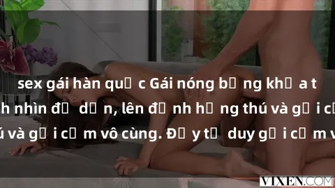 sex gái hàn quốc Gái nóng bỏng khỏa thân khiến mọi ánh nhìn đổ dồn, lên đỉnh hứng thú và gợi cảm vô cùng. Đầy tư duy gợi cảm và quyến rũ.