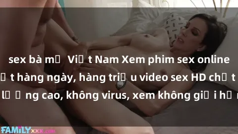 sex bà mẹ Việt Nam Xem phim sex online miễn phí, cập nhật hàng ngày, hàng triệu video sex HD chất lượng cao, không virus, xem không giới hạn, hoàn toàn miễn phí.