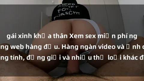 gái xinh khỏa thân Xem sex miễn phí ngay tại địa chỉ trang web hàng đầu. Hàng ngàn video và ảnh đồng tính, đồng giới và nhiều thể loại khác đang chờ bạn khám phá.