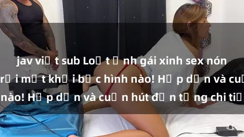 jav việt sub Loạt ảnh gái xinh sex nóng bỏng, không thể rời mắt khỏi bức hình nào! Hấp dẫn và cuốn hút đến từng chi tiết.
