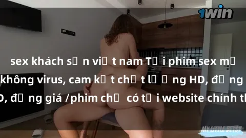 sex khách sạn việt nam Tải phim sex mới nhất cực nhanh không virus, cam kết chất lượng HD, đồng giá /phim chỉ có tại website chính thức. Đặt ngay!
