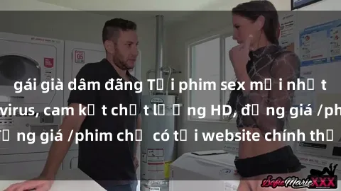 gái già dâm đãng Tải phim sex mới nhất cực nhanh không virus, cam kết chất lượng HD, đồng giá /phim chỉ có tại website chính thức. Đặt ngay!