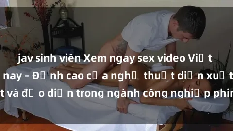 jav sinh viên Xem ngay sex video Việt Nam hot nhất hiện nay – Đỉnh cao của nghệ thuật diễn xuất và đạo diễn trong ngành công nghiệp phim người lớn tại đây!