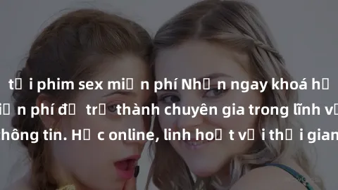 tải phim sex miễn phí Nhận ngay khoá học lập trình Java miễn phí để trở thành chuyên gia trong lĩnh vực công nghệ thông tin. Học online, linh hoạt với thời gian, không giới hạn địa điểm. Đăng ký ngay!