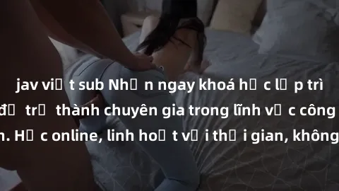 jav việt sub Nhận ngay khoá học lập trình Java miễn phí để trở thành chuyên gia trong lĩnh vực công nghệ thông tin. Học online, linh hoạt với thời gian, không giới hạn địa điểm. Đăng ký ngay!