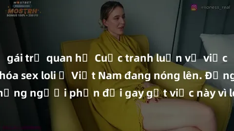 gái trẻ quan hệ Cuộc tranh luận về việc có nên hợp pháp hóa sex loli ở Việt Nam đang nóng lên. Đồng thời, cũng có những người phản đối gay gắt việc này vì lo ngại về tác động tiêu cực lên trẻ em và xã