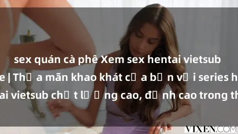 sex quán cà phê Xem sex hentai vietsub cực hot, không che | Thỏa mãn khao khát của bạn với series hentai vietsub chất lượng cao, đỉnh cao trong thể loại anime không che.